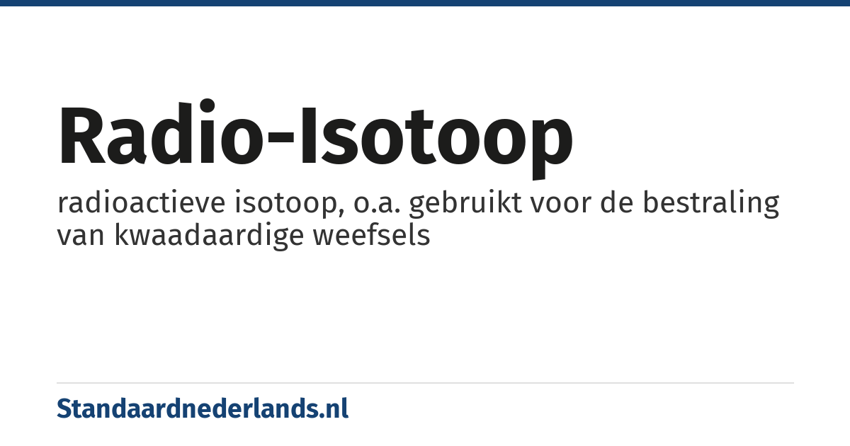 radio-isotoop: radioactieve isotoop, o.a. gebruikt voor de bestraling van kwaadaardige weefsels