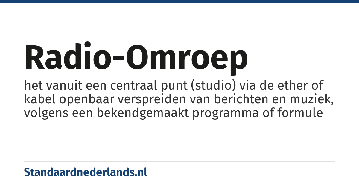 radio-omroep: het vanuit een centraal punt (studio) via de ether of kabel openbaar verspreiden van berichten en muziek, volgens een bekendgemaakt programma of formule