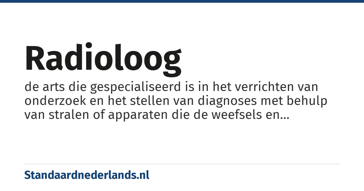 radioloog: de arts die gespecialiseerd is in het verrichten van onderzoek en het stellen van diagnoses met behulp van stralen of apparaten die de weefsels en organen van het lichaam zichtbaar maken
