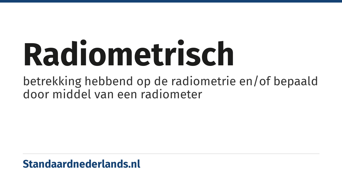 radiometrisch: betrekking hebbend op de radiometrie en/of bepaald door middel van een radiometer