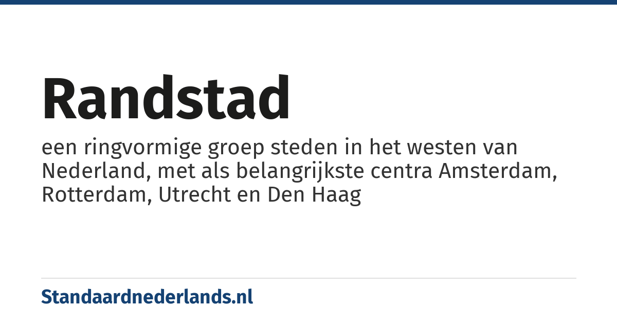 Randstad: een ringvormige groep steden in het westen van Nederland, met als belangrijkste centra Amsterdam, Rotterdam, Utrecht en Den Haag