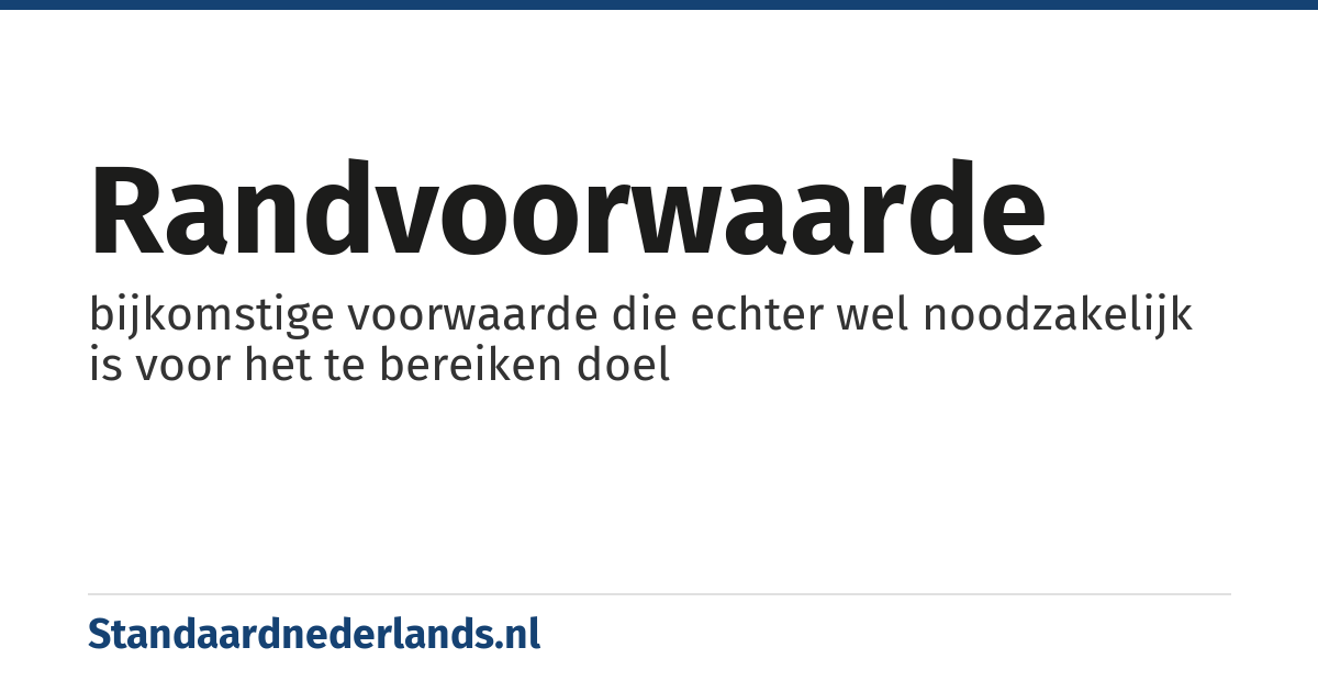 randvoorwaarde: bijkomstige voorwaarde die echter wel noodzakelijk is voor het te bereiken doel
