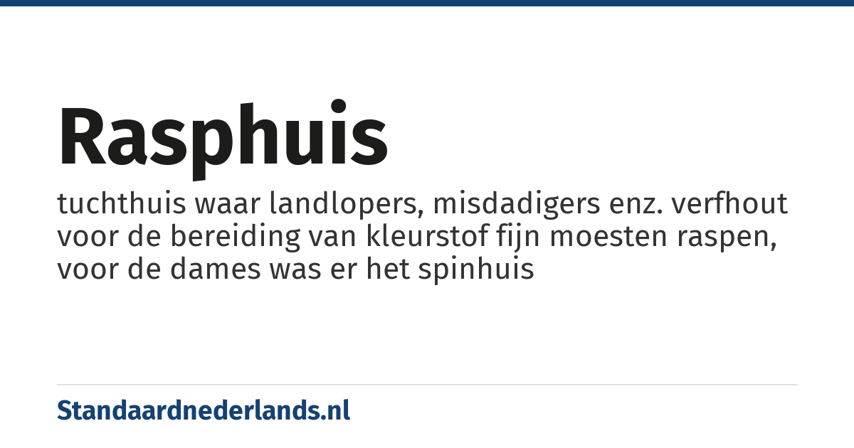 rasphuis: tuchthuis waar landlopers, misdadigers enz. verfhout voor de bereiding van kleurstof fijn moesten raspen, voor de dames was er het spinhuis