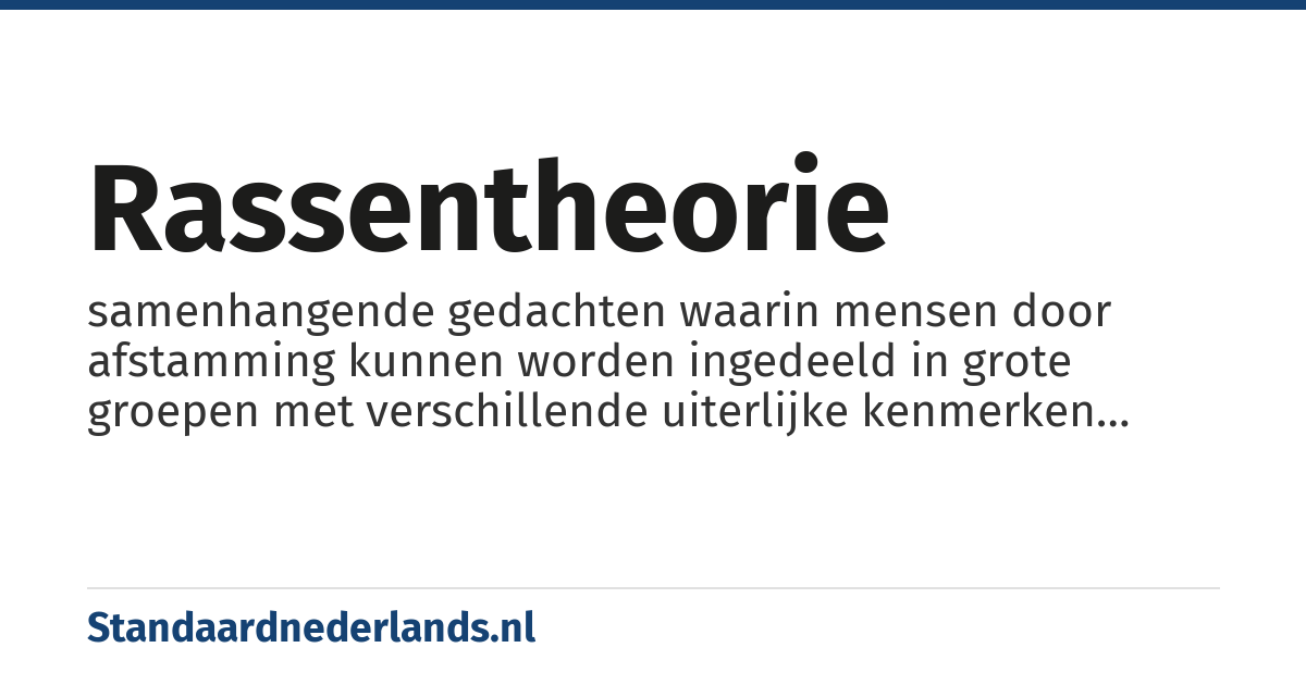 rassentheorie: samenhangende gedachten waarin mensen door afstamming kunnen worden ingedeeld in grote groepen met verschillende uiterlijke kenmerken ('ras') en waarin die indeling van belang is voor de manier waarop mensen samenleven