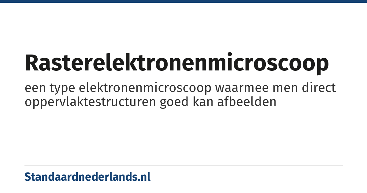 rasterelektronenmicroscoop: een type elektronenmicroscoop waarmee men direct oppervlaktestructuren goed kan afbeelden
