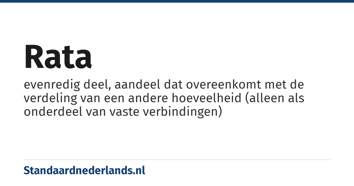rata: evenredig deel, aandeel dat overeenkomt met de verdeling van een andere hoeveelheid (alleen als onderdeel van vaste verbindingen)
