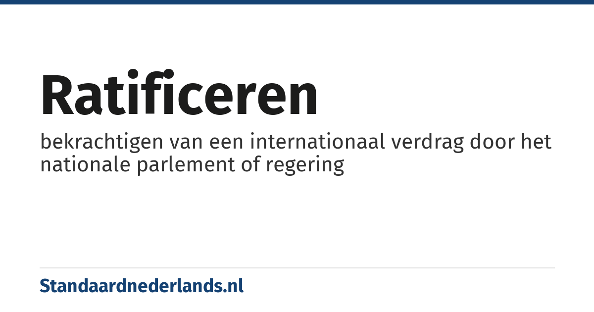 ratificeren: bekrachtigen van een internationaal verdrag door het nationale parlement of regering