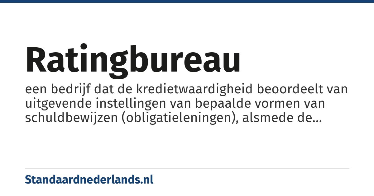 ratingbureau: een bedrijf dat de kredietwaardigheid beoordeelt van uitgevende instellingen van bepaalde vormen van schuldbewijzen (obligatieleningen), alsmede de schuldbewijzen zelf