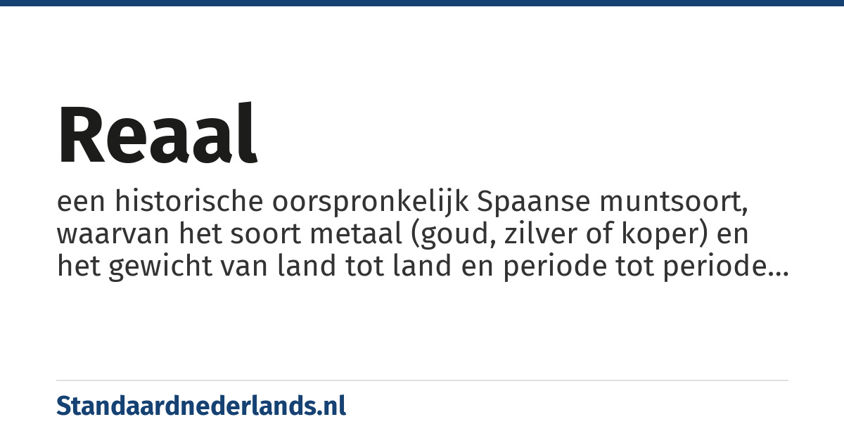 reaal: een historische oorspronkelijk Spaanse muntsoort, waarvan het soort metaal (goud, zilver of koper) en het gewicht van land tot land en periode tot periode kon verschillen
