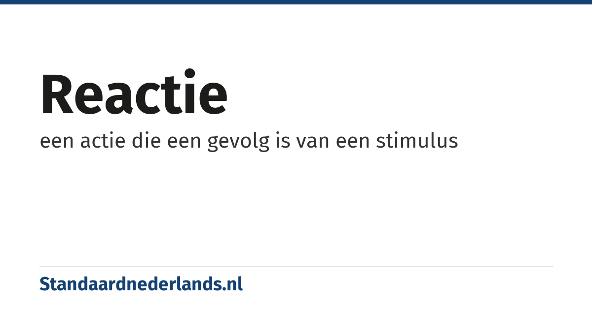 reactie: een actie die een gevolg is van een stimulus