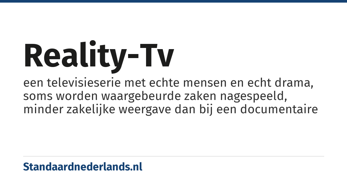 reality-tv: een televisieserie met echte mensen en echt drama, soms worden waargebeurde zaken nagespeeld, minder zakelijke weergave dan bij een documentaire