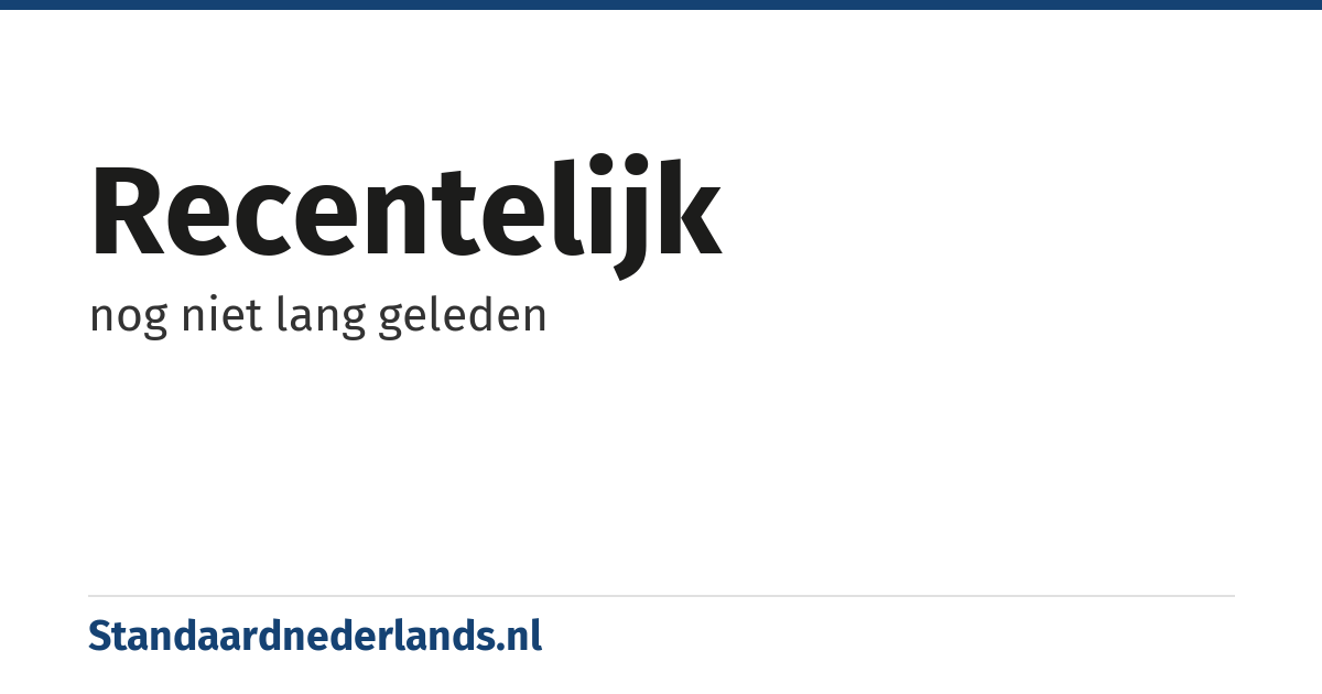 recentelijk: nog niet lang geleden