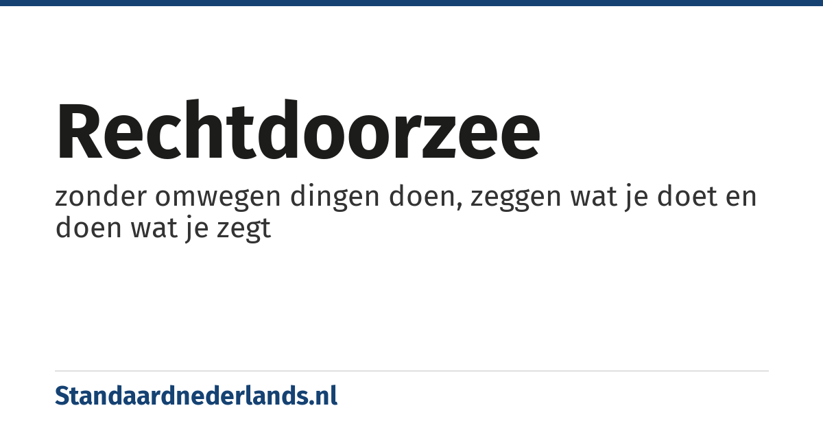rechtdoorzee: zonder omwegen dingen doen, zeggen wat je doet en doen wat je zegt