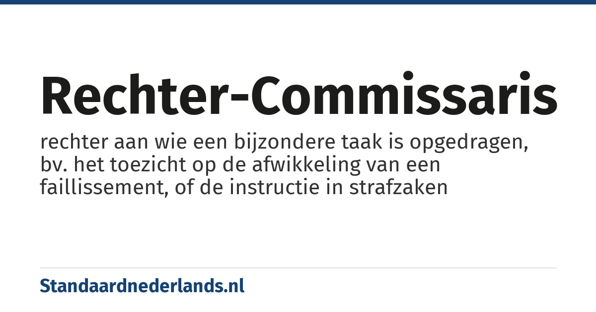 rechter-commissaris: rechter aan wie een bijzondere taak is opgedragen, bv. het toezicht op de afwikkeling van een faillissement, of de instructie in strafzaken