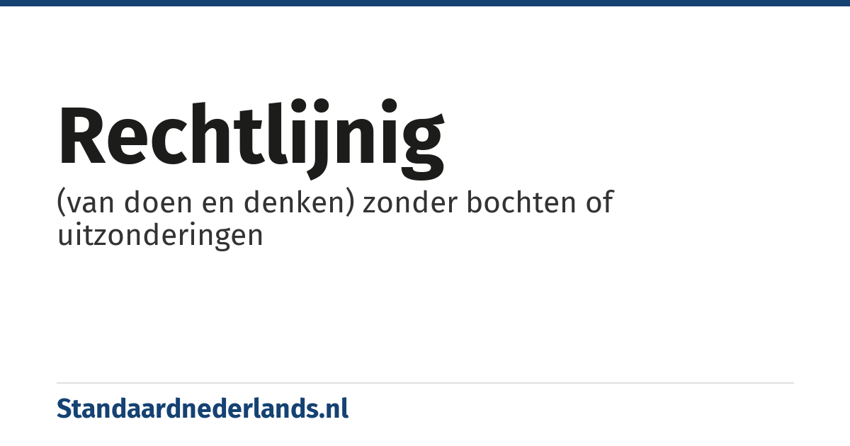 rechtlijnig: (van doen en denken) zonder bochten of uitzonderingen