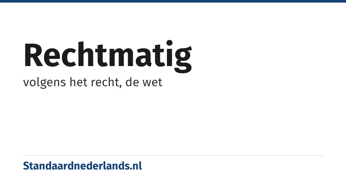 rechtmatig: volgens het recht, de wet