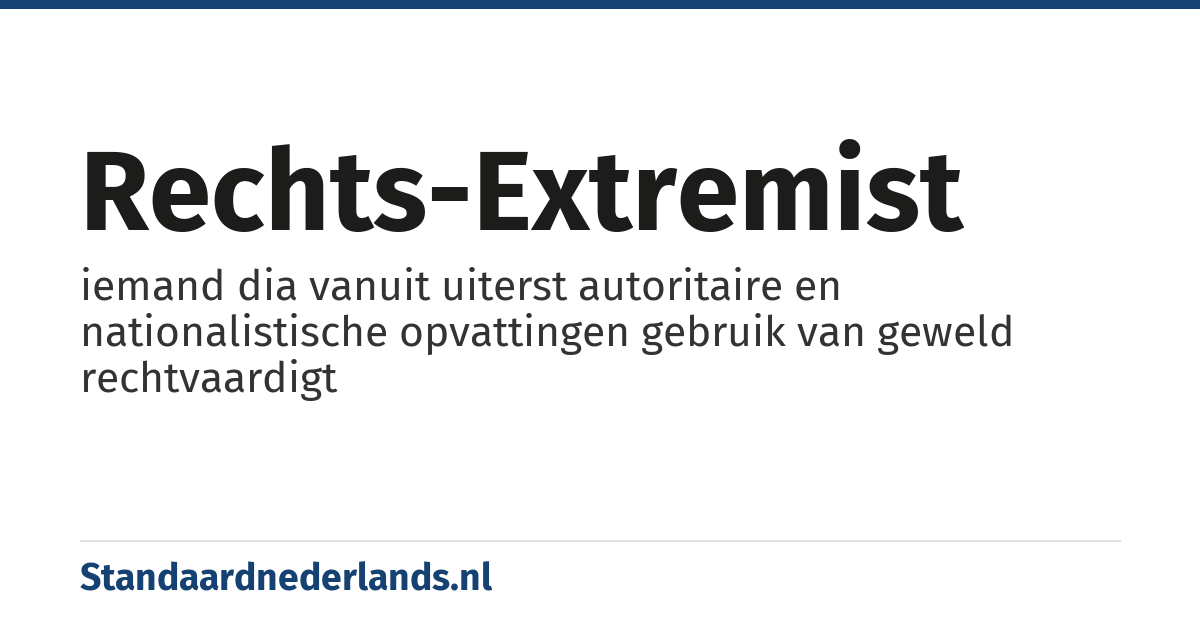 rechts-extremist: iemand dia vanuit uiterst autoritaire en nationalistische opvattingen gebruik van geweld rechtvaardigt