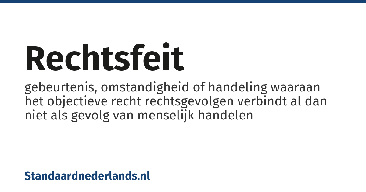 rechtsfeit: gebeurtenis, omstandigheid of handeling waaraan het objectieve recht rechtsgevolgen verbindt al dan niet als gevolg van menselijk handelen