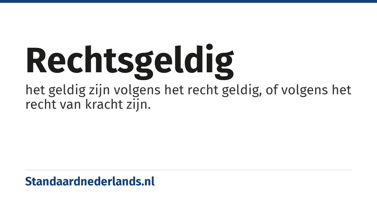 rechtsgeldig: het geldig zijn volgens het recht geldig, of volgens het recht van kracht zijn.