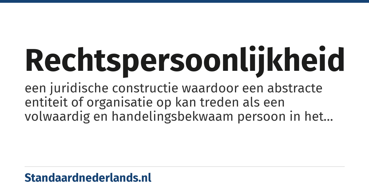 rechtspersoonlijkheid: een juridische constructie waardoor een abstracte entiteit of organisatie op kan treden als een volwaardig en handelingsbekwaam persoon in het rechtsverkeer behept met rechten en plichten zoals een natuurlijk persoon