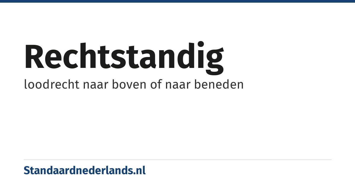 rechtstandig: loodrecht naar boven of naar beneden