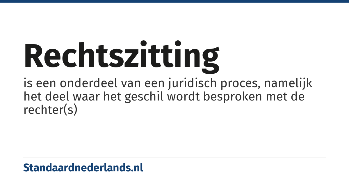 rechtszitting: is een onderdeel van een juridisch proces, namelijk het deel waar het geschil wordt besproken met de rechter(s)