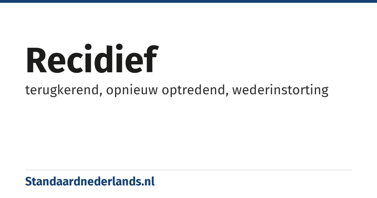 recidief: terugkerend, opnieuw optredend, wederinstorting