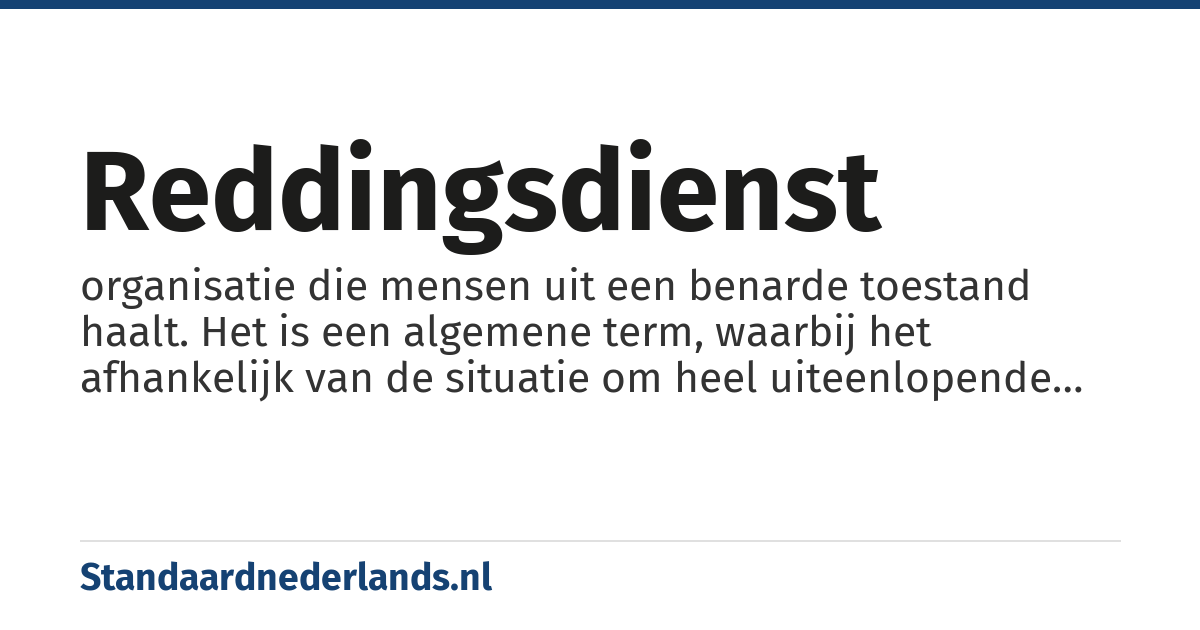 reddingsdienst: organisatie die mensen uit een benarde toestand haalt. Het is een algemene term, waarbij het afhankelijk van de situatie om heel uiteenlopende vormen van redding kan gaan, zoals op zee: opvarenden bij een schipbreuk; aan het strand: badgasten die zich te ver in het water wagen; in de bergen: alpinisten die in de problemen zijn gekomen.