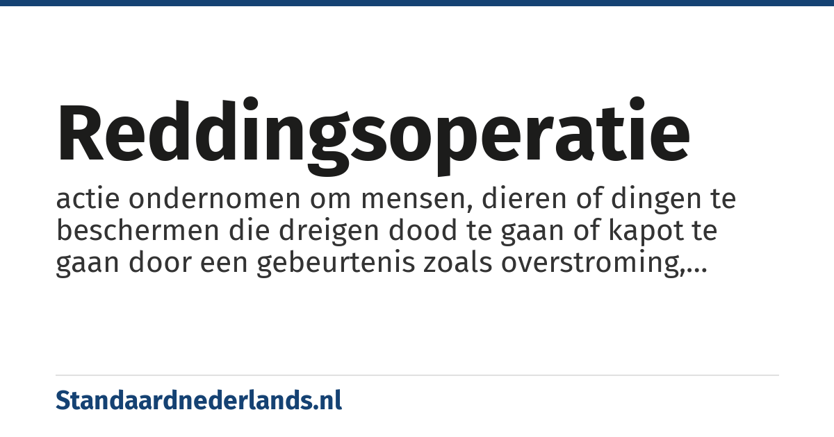 reddingsoperatie: actie ondernomen om mensen, dieren of dingen te beschermen die dreigen dood te gaan of kapot te gaan door een gebeurtenis zoals overstroming, brand of zinken van een schip