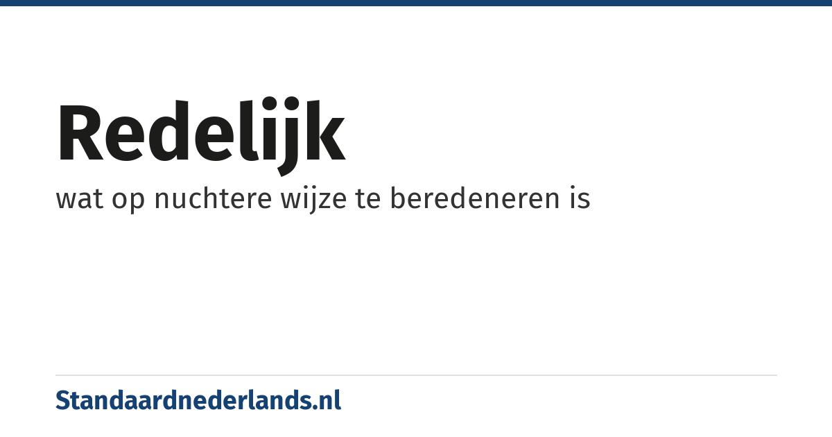 redelijk: wat op nuchtere wijze te beredeneren is