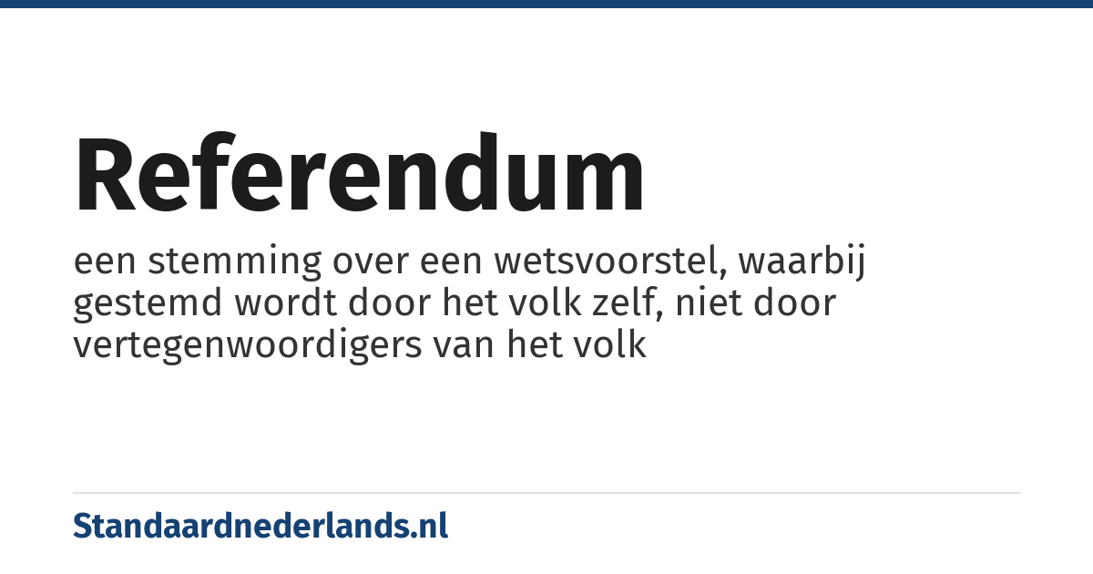 referendum: een stemming over een wetsvoorstel, waarbij gestemd wordt door het volk zelf, niet door vertegenwoordigers van het volk