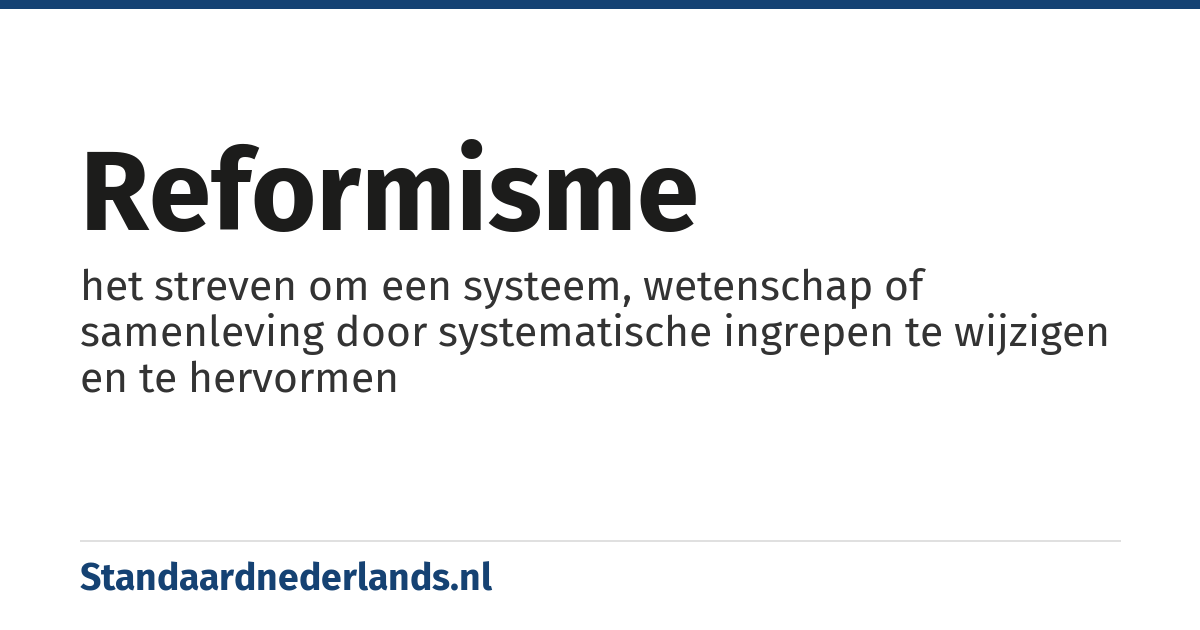 reformisme: het streven om een systeem, wetenschap of samenleving door systematische ingrepen te wijzigen en te hervormen