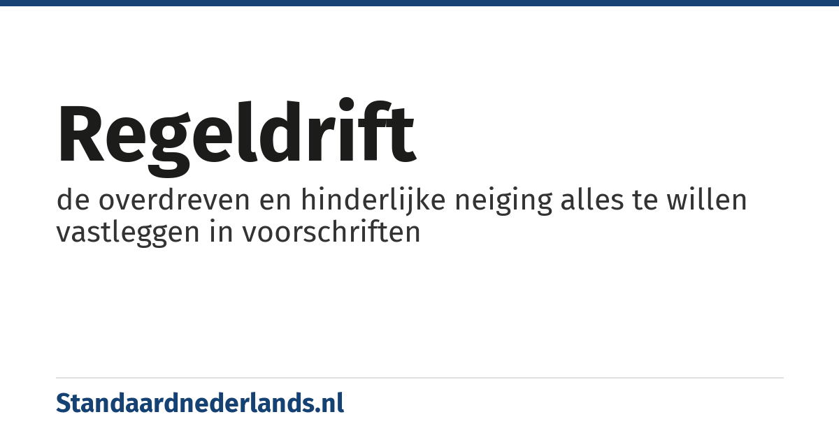 regeldrift: de overdreven en hinderlijke neiging alles te willen vastleggen in voorschriften