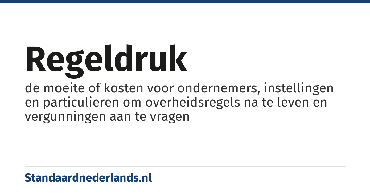 regeldruk: de moeite of kosten voor ondernemers, instellingen en particulieren om overheidsregels na te leven en vergunningen aan te vragen