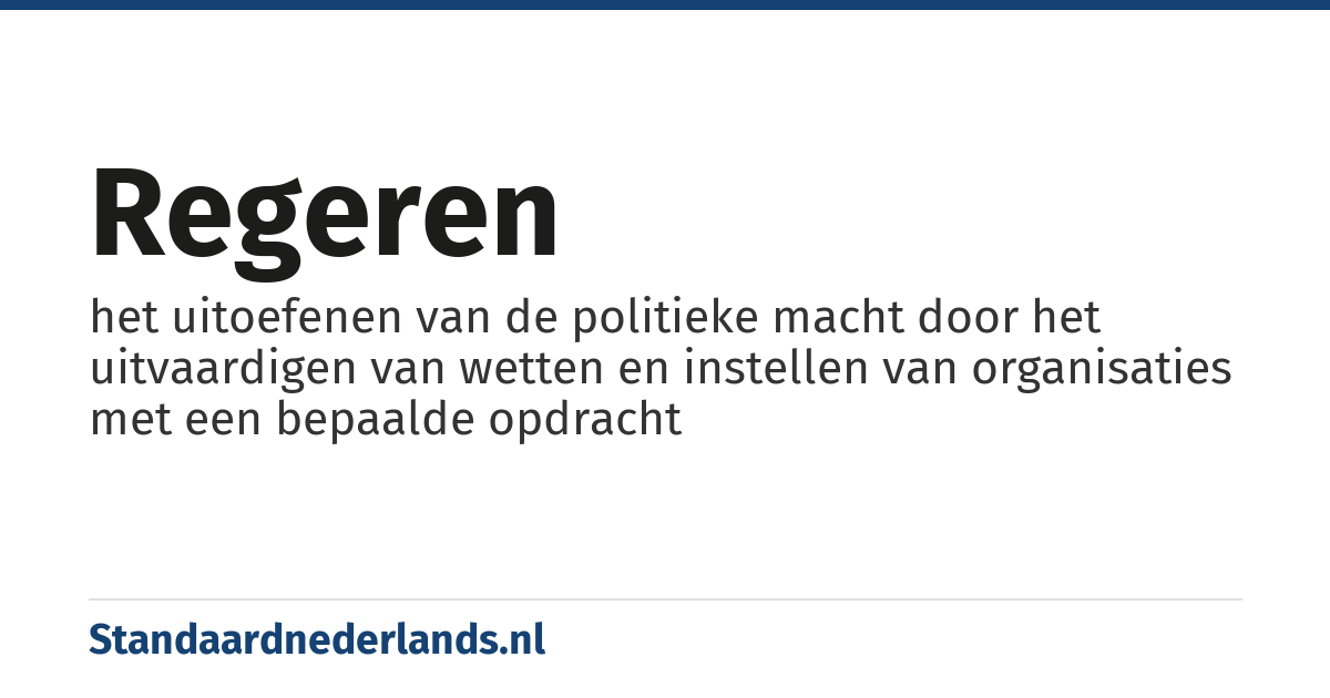 regeren: het uitoefenen van de politieke macht door het uitvaardigen van wetten en instellen van organisaties met een bepaalde opdracht