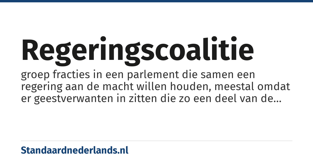 regeringscoalitie: groep fracties in een parlement die samen een regering aan de macht willen houden, meestal omdat er geestverwanten in zitten die zo een deel van de politieke doelstellingen van de fractie werkelijkheid kunnen maken