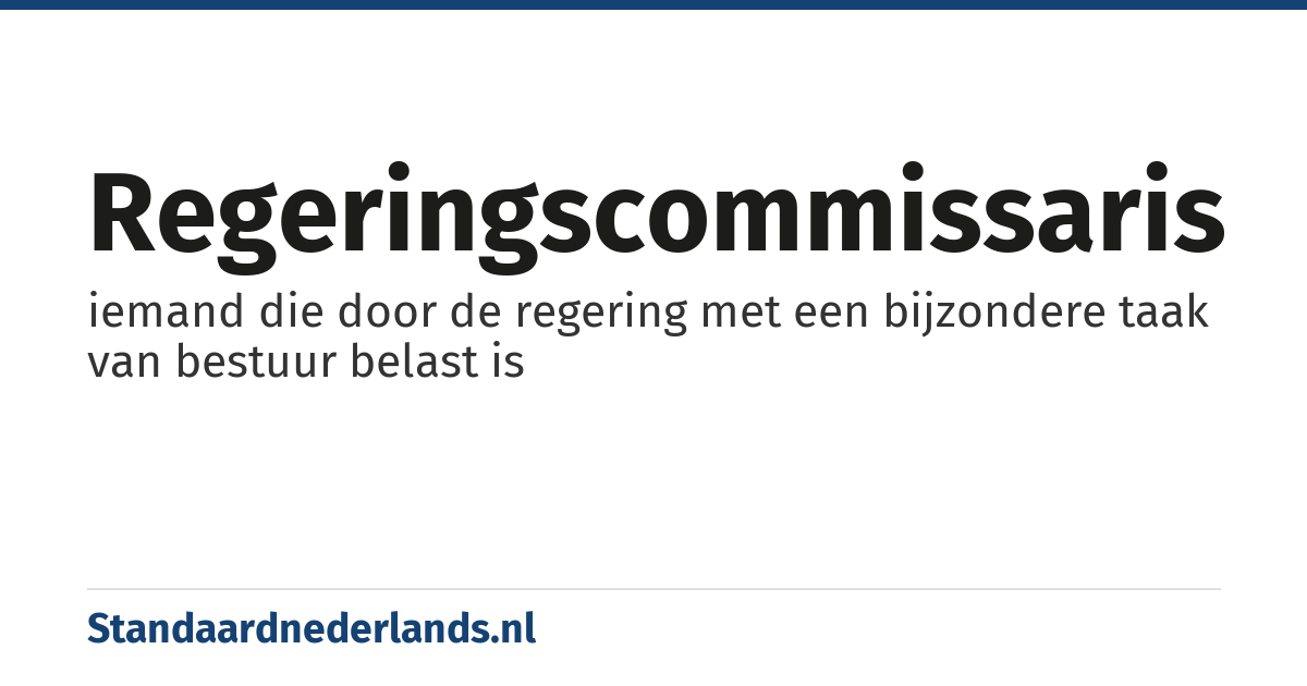 regeringscommissaris: iemand die door de regering met een bijzondere taak van bestuur belast is