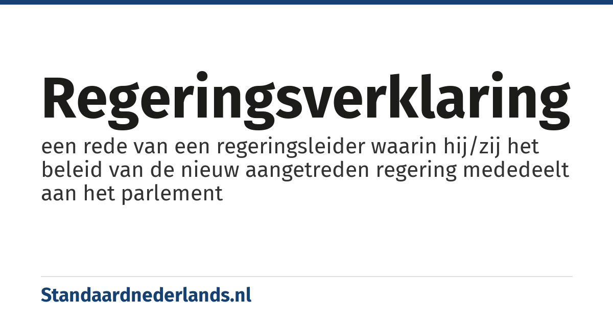 regeringsverklaring: een rede van een regeringsleider waarin hij/zij het beleid van de nieuw aangetreden regering mededeelt aan het parlement