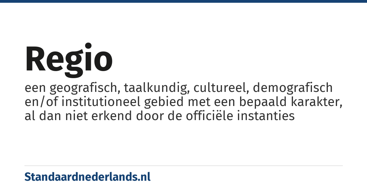 regio: een geografisch, taalkundig, cultureel, demografisch en/of institutioneel gebied met een bepaald karakter, al dan niet erkend door de officiële instanties
