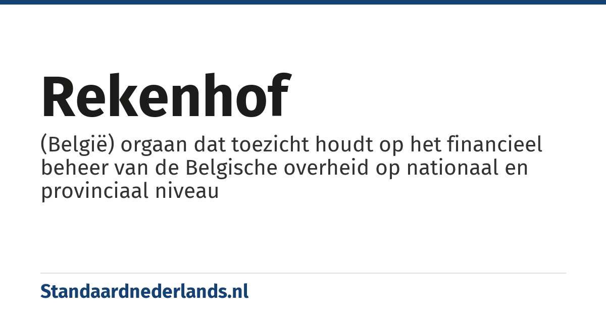Rekenhof: (België) orgaan dat toezicht houdt op het financieel beheer van de Belgische overheid op nationaal en provinciaal niveau