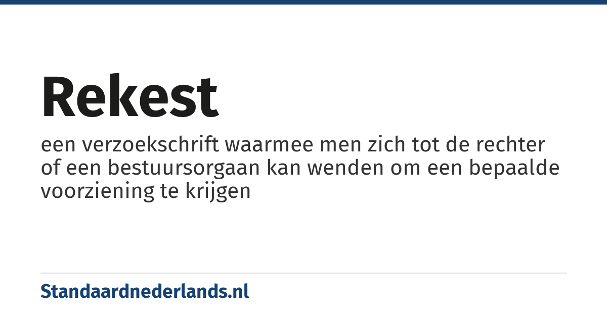 rekest: een verzoekschrift waarmee men zich tot de rechter of een bestuursorgaan kan wenden om een bepaalde voorziening te krijgen