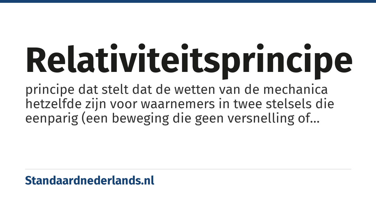 relativiteitsprincipe: principe dat stelt dat de wetten van de mechanica hetzelfde zijn voor waarnemers in twee stelsels die eenparig (een beweging die geen versnelling of vertraging kent) ten opzichte van elkaar bewegen