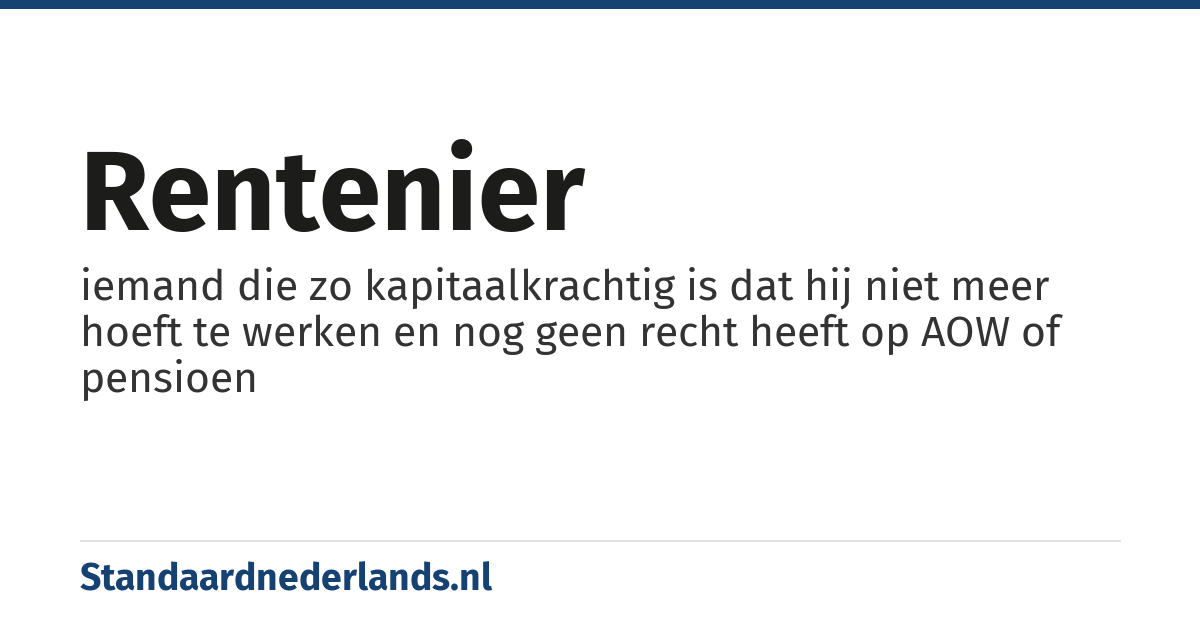 rentenier: iemand die zo kapitaalkrachtig is dat hij niet meer hoeft te werken en nog geen recht heeft op AOW of pensioen