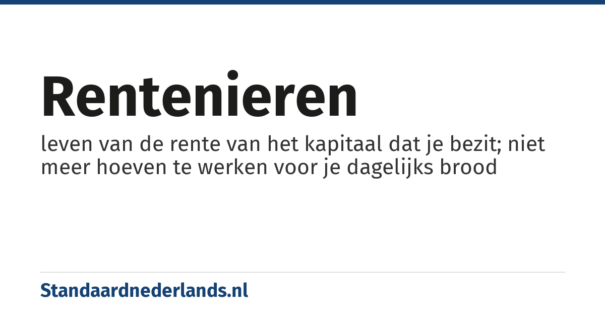rentenieren: leven van de rente van het kapitaal dat je bezit; niet meer hoeven te werken voor je dagelijks brood