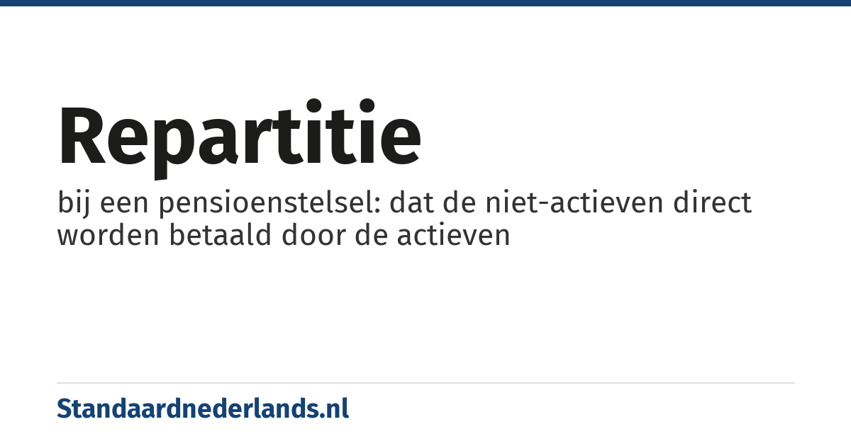 repartitie: bij een pensioenstelsel: dat de niet-actieven direct worden betaald door de actieven