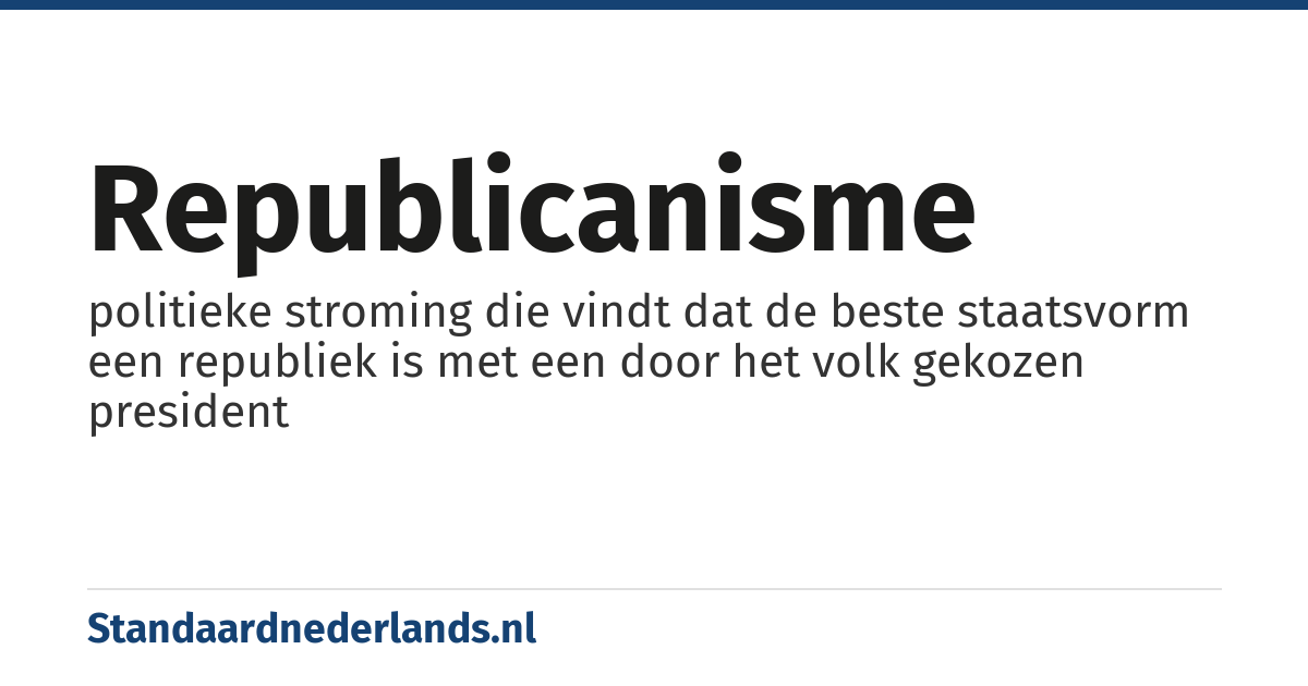 republicanisme: politieke stroming die vindt dat de beste staatsvorm een republiek is met een door het volk gekozen president