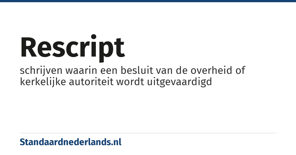 rescript: schrijven waarin een besluit van de overheid of kerkelijke autoriteit wordt uitgevaardigd
