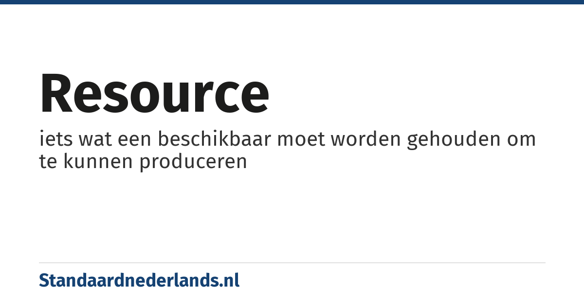 resource: iets wat een beschikbaar moet worden gehouden om te kunnen produceren