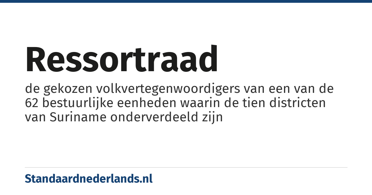 ressortraad: de gekozen volkvertegenwoordigers van een van de 62 bestuurlijke eenheden waarin de tien districten van Suriname onderverdeeld zijn