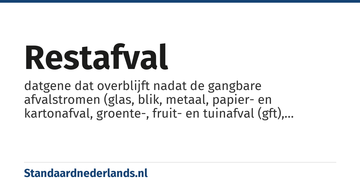 restafval: datgene dat overblijft nadat de gangbare afvalstromen (glas, blik, metaal, papier- en kartonafval, groente-, fruit- en tuinafval (gft), kca/kga en lompen) uit de hoofdstroom genomen zijn